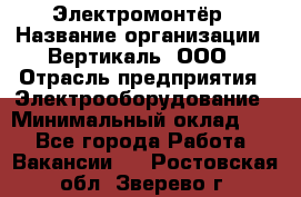 Электромонтёр › Название организации ­ Вертикаль, ООО › Отрасль предприятия ­ Электрооборудование › Минимальный оклад ­ 1 - Все города Работа » Вакансии   . Ростовская обл.,Зверево г.